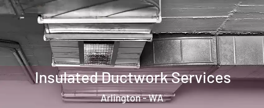  Insulated Ductwork Services Arlington - WA